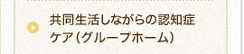 共同生活しながらの認知症ケア（グループホーム）